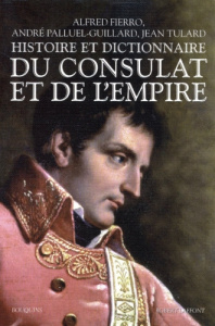 Histoire et dictionnaire du Consulat et de l'Empire - Fierro Alfred ; Palluel-Guillard André ; Tulard Je