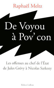 De voyou à pov' con. Les offenses au chef de l'Etat de Jules Grévy à Nicolas Sarkozy - Meltz Raphaël
