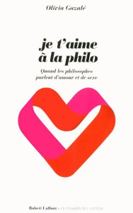 Je t?aime à la philo. Quand les philosophes parlent d?amour et de sexe - Gazalé Olivia