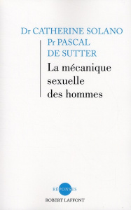 La mécanique sexuelle des hommes - Solano Catherine ; De Sutter Pascal