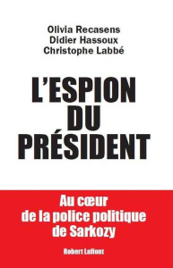 L'espion du président. Au coeur de la police politique de Sarkozy - Recasens Olivia ; Hassoux Didier ; Labbé Christoph