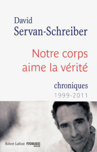 Notre corps aime la vérité. Chroniques 1999-2011 - Servan-Schreiber David ; Servan-Schreiber Jean-Lou