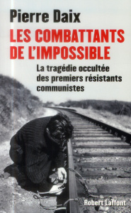 Les combattants de l'impossible. La tragédie occultée des premiers résistants communistes - Daix Pierre