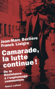 Camarade, la lutte continue ! De la résistance à l'espionnage communiste - Berlière Jean-Marc ; Liaigre Franck