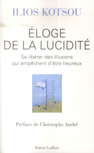 Eloge de la lucidité. Se libérer des illusions qui empêchent d?être heureux - Kotsou Ilios ; André Christophe ; Ricard Matthieu