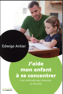 J'aide mon enfant à se concentrer. Une méthode pour favoriser sa réussite - Antier Edwige