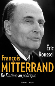 François Mitterrand. De l'intime au politique - Roussel Eric