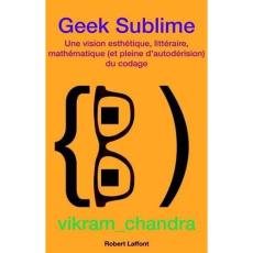 Geek sublime. Une vision esthétique, littéraire, mathématique et pleine d?autodérision du codage - Chandra Vikram ; Hel-Guedj Johan-Frédérik