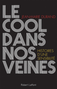 Le cool dans nos veines. Histoire d'une sensibilité - Durand Jean-Marie