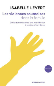 Les violences sournoises dans la famille. De la transmission d'une malédiction à la réparation de so - Levert Isabelle