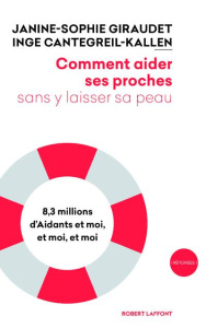 Comment aider ses proches sans y laisser sa peau. 8,3 millions d?Aidants, et moi, et moi, et moi - Giraudet Janine-Sophie ; Cantegreil-Kallen Inge ;