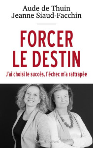 Forcer le destin. J'ai choisi le succès, l'échec m'a rattrapée - Thuin Aude de ; Siaud-Facchin Jeanne
