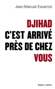 Djihad, c'est arrivé près de chez vous - Escarnot Jean-Manuel