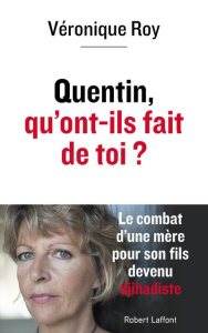 Quentin, qu'ont-ils fait de toi ? Le combat d'une mère pour son fils devenu djihadiste - Roy Véronique ; Boutry Timothée