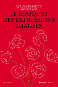 Le bouquet des expressions imagées. Encyclopédie thématique des locutions figurées de la langue fran - Duneton Claude ; Claval Sylvie