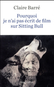 Pourquoi je n'ai pas écrit de film sur Sitting Bull - Barré Claire