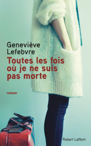 Toutes les fois où je ne suis pas morte - Lefebvre Geneviève