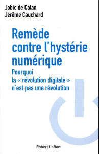 Remède contre l'hystérie numérique. Pourquoi la "révolution digitale" n'est pas une révolution - Calan Jobic de ; Cauchard Jérôme ; Landier Augusti