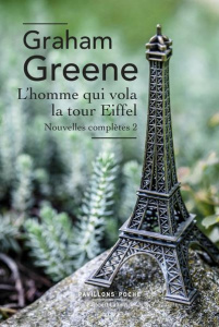 L'homme qui vola la Tour Eiffel. Nouvelles complètes, volume 2 - Greene Graham ; Sibon Marcelle ; Gallix François ;