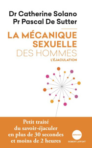 La mécanique sexuelle des hommes. Tome 1, L'éjaculation - Solano Catherine ; De Sutter Pascal