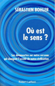 Où est le sens ? Les découvertes sur notre cerveau qui changent l'avenir de notre civilisation - Bohler Sébastien