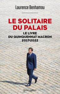 Le solitaire du palais. Le livre du quinquennat Macron 2017-2022 - Benhamou Laurence