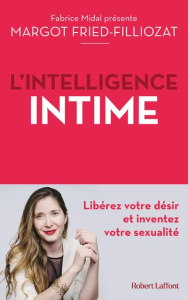 L'Intelligence intime. Libérez votre désir et inventez votre sexualité - Fried-Filliozat Margot