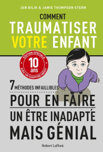 Comment traumatiser votre enfant. 7 méthodes infaillibles pour en faire un être inadatpé mais génial - Bilik Jen ; Stern Jamie Thompson ; Mercadet Léon