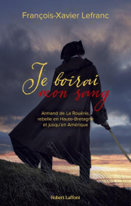 Je boirai mon sang. Armand de La Rouërie, rebelle en Haute-Bretagne et jusqu'en Amérique - Lefranc François-Xavier