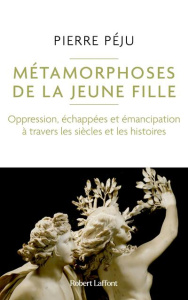 Métamorphoses de la jeune fille. Oppression, échapées et émancipation à travers les siècles et les h - Péju Pierre