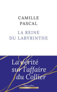 La Reine du labyrinthe. Ou la vérité sur l'affaire du Collier - Pascal Camille
