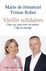 Vieillir solidaires. Chez soi, mais avec les autres : l'âge en partage - Hennezel Marie de ; Robet Tristan