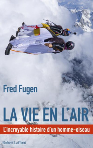 La vie en l'air. L'incroyable histoire d'un homme-oiseau - Fugen Fred ; Stolper Anton