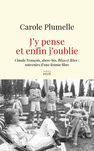 J'y pense et enfin j'oublie. Claude François, show-biz, Ibiza et fêtes : souvenirs d'une femme libre - Plumelle Carole