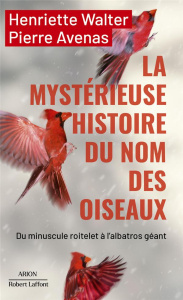 La mystérieuse histoire du nom des oiseaux. Du minuscule roitelet à l'albatros géant - Walter Henriette ; Avenas Pierre