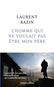 L'homme qui ne voulait pas être mon père - Bazin Laurent