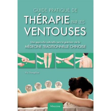 Guide pratique de thérapie par les ventouses. Une approche naturelle vers la guérison via la médecin - Wu Zhongchao ; Pradel Jean-Luc