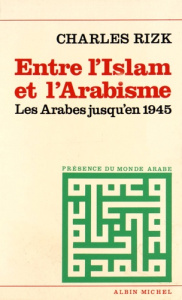 Entre l'Islam et l'arabisme. Les Arabes jusqu'en 1945 - Rizk Charles