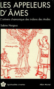 LES APPELEURS D'AMES. L'Univers chamanique des indiens des Andes - Hargous Sabine