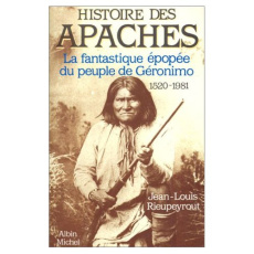 Histoire des Apaches. La fantastique épopée du peuple de Géronimo (1520-1981) - Rieupeyrout Jean-Louis