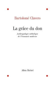 La grâce du don. Anthropologie catholique de l'économie moderne - Clavero Salvador Bartolomé ; Schaub Jean-Frédéric