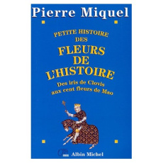 Petite histoire des fleurs de l'Histoire. Des iris de Clovis aux cent fleurs de Mao - Miquel Pierre