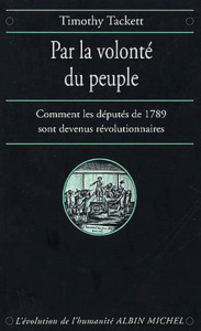 Par la volonté du peuple. Comment les députés de 1789 sont devenus révolutionnaires - Tackett Timothy