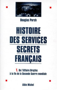 HISTOIRE DES SERVICES SECRETS FRANCAIS. Tome 1, De l'Affaire Dreyfus à la fin de la Seconde Guerre m - Porch Douglas