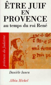Être juif en Provence. Au temps du roi René - Iancu Danièle
