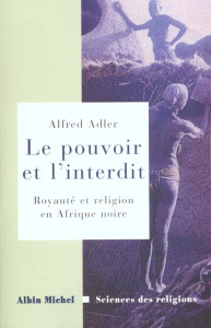 Le pouvoir et l'interdit. Royauté et religion en Afrique noire - Adler Alfred