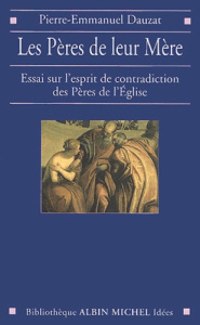 Les Pères de leur Mère. Essai sur l'esprit de contradiction des Pères de l'Eglise - Dauzat Pierre-Emmanuel