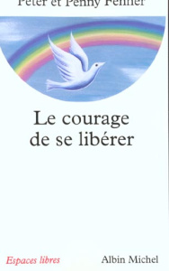 Le courage de se libérer - Fenner Peter ; Fenner Penny