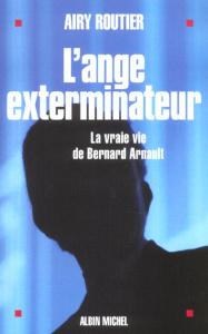 L'ange exterminateur. La vraie vie de Bernard Arnault - Routier Airy