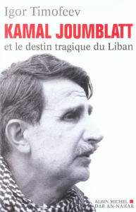 Kamal Joumblatt et le destin tragique du Liban - Timofeev Igor ; Dahdah Tamima